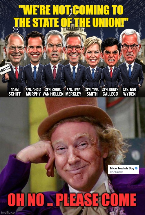 Can we have actual union without these Dems? | "WE'RE NOT COMING TO THE STATE OF THE UNION!"; OH NO .. PLEASE COME | image tagged in donald trump willy wonka,state of the union | made w/ Imgflip meme maker