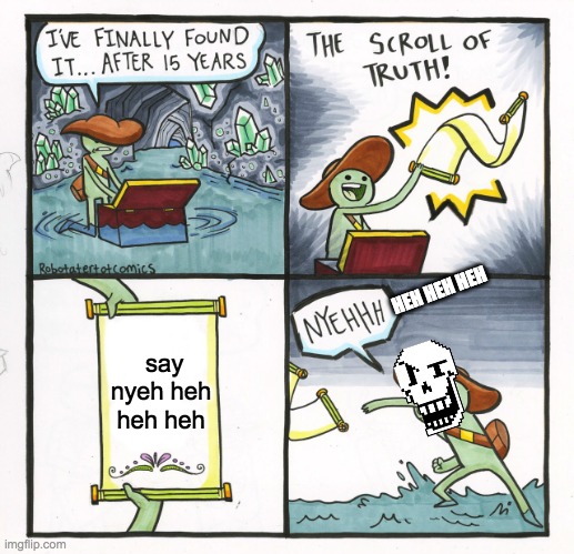 papyrus in a nutshell | HEH HEH HEH; say nyeh heh heh heh | image tagged in memes,the scroll of truth,laugh,papyrus,in a nutshell | made w/ Imgflip meme maker