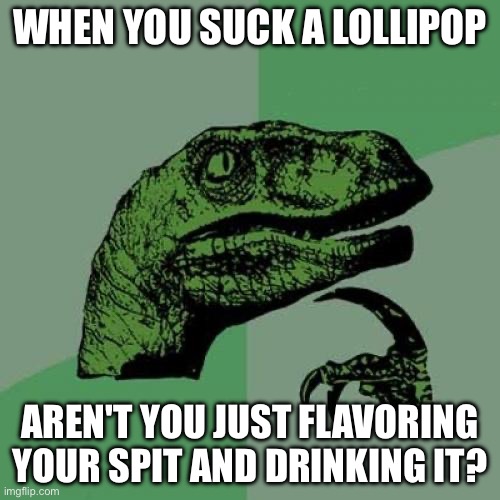 Shower thoughts #2 | WHEN YOU SUCK A LOLLIPOP; AREN'T YOU JUST FLAVORING YOUR SPIT AND DRINKING IT? | image tagged in memes,philosoraptor | made w/ Imgflip meme maker