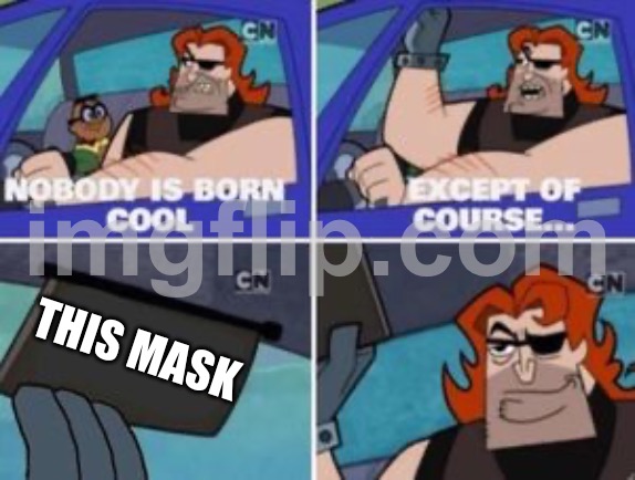 no one is born cool except | THIS MASK | image tagged in no one is born cool except | made w/ Imgflip meme maker
