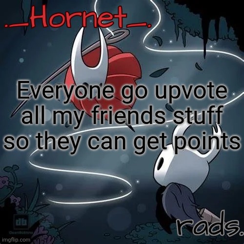 https://imgflip.com/user/.Murasaki. | Everyone go upvote all my friends stuff so they can get points | image tagged in hornet and radium temp | made w/ Imgflip meme maker