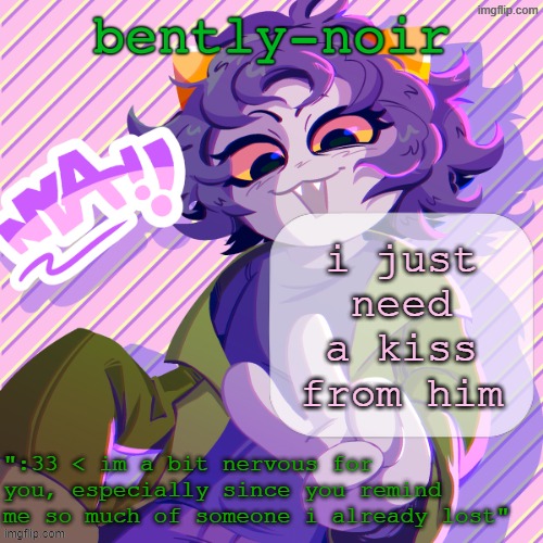 a peck on the cheek would fix me | i just need a kiss from him | image tagged in bently-noir nepeta temp | made w/ Imgflip meme maker