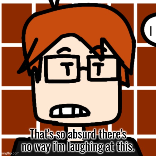 Moscovio May | That's so absurd there's no way i'm laughing at this. | image tagged in moscovio may | made w/ Imgflip meme maker