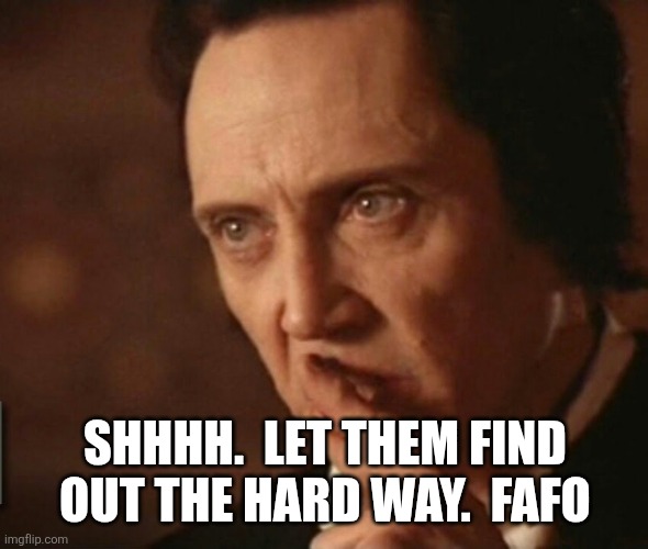 Walken Gabriel - SHHHhhhhsssxhhhhh. | SHHHH.  LET THEM FIND OUT THE HARD WAY.  FAFO | image tagged in walken gabriel - shhhhhhhsssxhhhhh | made w/ Imgflip meme maker