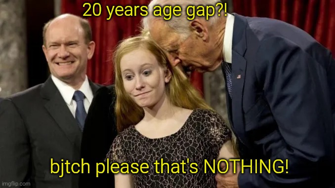 joe biden pedophile | 20 years age gap?! bjtch please that's NOTHING! | image tagged in joe biden pedophile | made w/ Imgflip meme maker