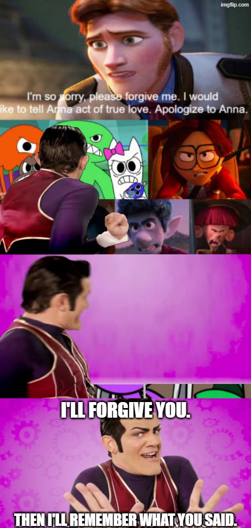 Robbie Rotten hides monsterschool2009's fill-in meme | I'LL FORGIVE YOU. THEN I'LL REMEMBER WHAT YOU SAID. | image tagged in robbie rotten,lazytown,deviantart,disney,cringe,why are you reading the tags | made w/ Imgflip meme maker
