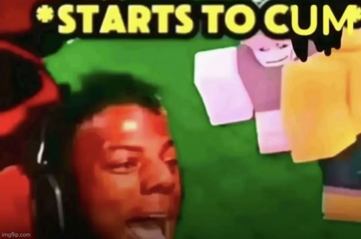 starts to cum | image tagged in starts to cum | made w/ Imgflip meme maker