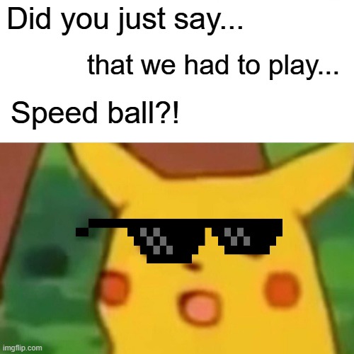 Surprised Pikachu Meme | Did you just say... that we had to play... Speed ball?! | image tagged in memes,surprised pikachu | made w/ Imgflip meme maker