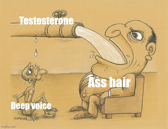 :[ | Testosterone; Ass hair; Deep voice | image tagged in greedy pipe man | made w/ Imgflip meme maker