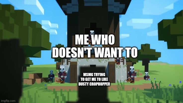 Wandering Trader At Pillager Outpost | ME WHO DOESN'T WANT TO; MSMG TRYING TO GET ME TO LIKE DUSTY CROPHOPPER | image tagged in wandering trader at pillager outpost,memes | made w/ Imgflip meme maker