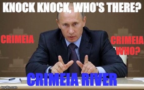 Vladimir Putin Meme | KNOCK KNOCK, WHO'S THERE? CRIMEIA RIVER CRIMEIA CRIMEIA WHO? | image tagged in memes,vladimir putin | made w/ Imgflip meme maker