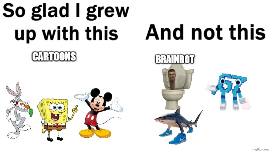 are cartoons even better than brainrot | BRAINROT; CARTOONS | image tagged in so glad i grew up with this | made w/ Imgflip meme maker