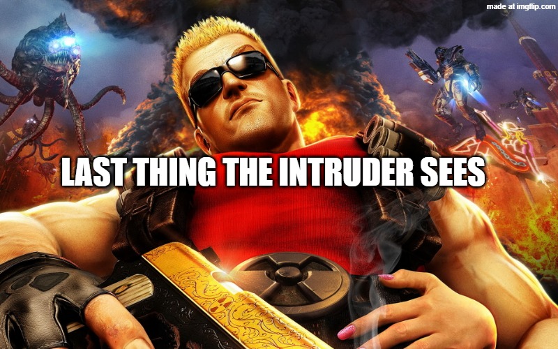 Duke Nukem disapproves | LAST THING THE INTRUDER SEES | image tagged in duke nukem disapproves | made w/ Imgflip meme maker