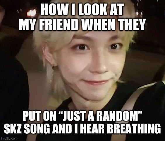 Felix Lee | HOW I LOOK AT MY FRIEND WHEN THEY; PUT ON “JUST A RANDOM” SKZ SONG AND I HEAR BREATHING | image tagged in felix lee | made w/ Imgflip meme maker