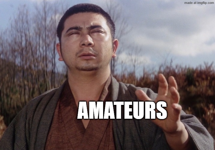 Zatoichi stretch out his hand | AMATEURS | image tagged in zatoichi stretch out his hand | made w/ Imgflip meme maker