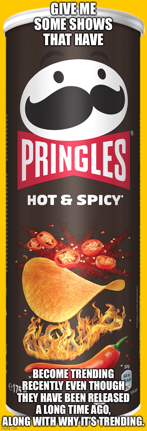I’m getting a lot of sports drama on my Instagram fyp ever since the Winter Olympics. | GIVE ME SOME SHOWS THAT HAVE; BECOME TRENDING RECENTLY EVEN THOUGH THEY HAVE BEEN RELEASED A LONG TIME AGO, ALONG WITH WHY IT’S TRENDING. | image tagged in pringles | made w/ Imgflip meme maker