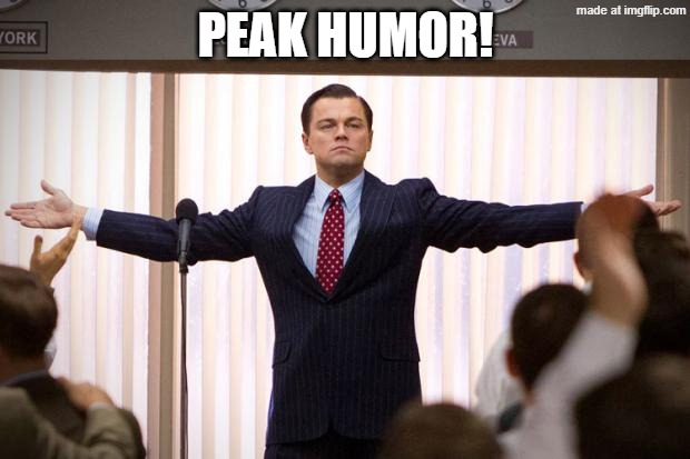 wolf of wallstreet | PEAK HUMOR! | image tagged in wolf of wallstreet | made w/ Imgflip meme maker