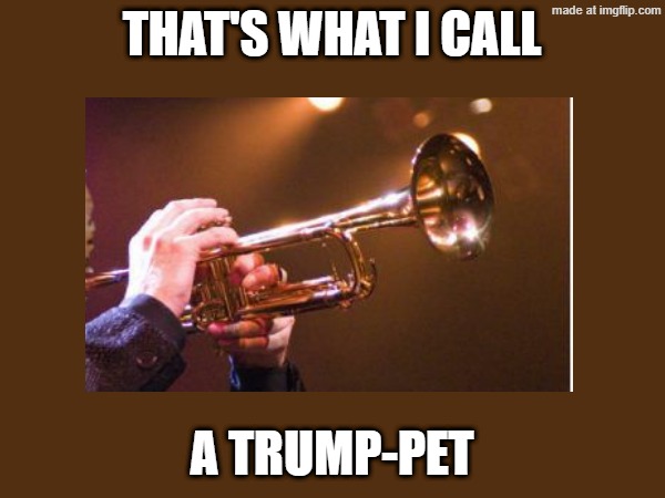 THAT'S WHAT I CALL A TRUMP-PET | made w/ Imgflip meme maker