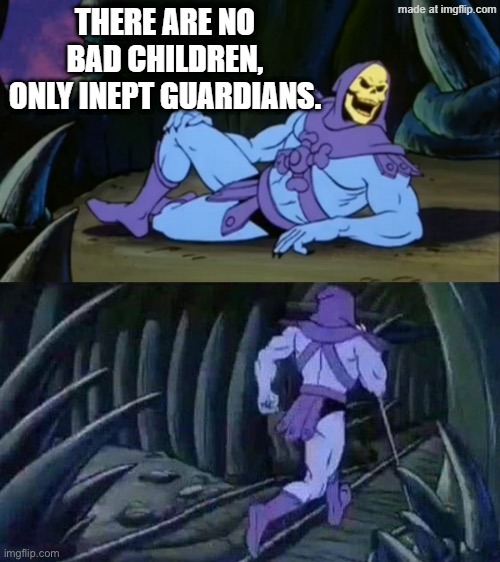 Skeletor disturbing facts | THERE ARE NO BAD CHILDREN,
ONLY INEPT GUARDIANS. | image tagged in skeletor disturbing facts | made w/ Imgflip meme maker