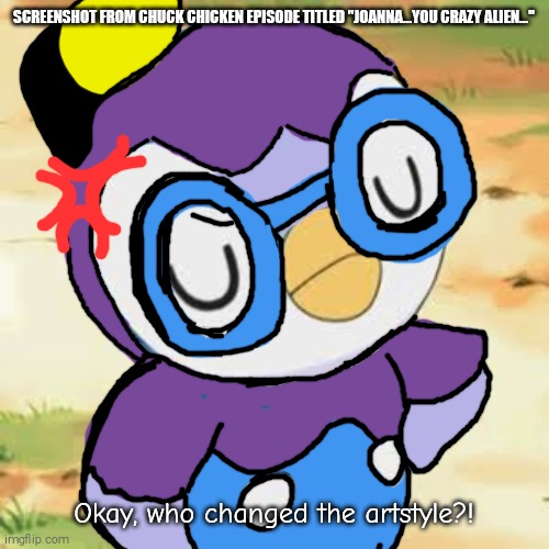 remember this episode of chuck chicken? | SCREENSHOT FROM CHUCK CHICKEN EPISODE TITLED "JOANNA...YOU CRAZY ALIEN..."; Okay, who changed the artstyle?! | image tagged in piplup,wing span,fake screenshot,chuck chicken,shitpost | made w/ Imgflip meme maker