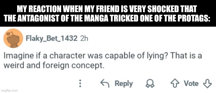 MY REACTION WHEN MY FRIEND IS VERY SHOCKED THAT THE ANTAGONIST OF THE MANGA TRICKED ONE OF THE PROTAGS: | image tagged in memes,villain,lies | made w/ Imgflip meme maker