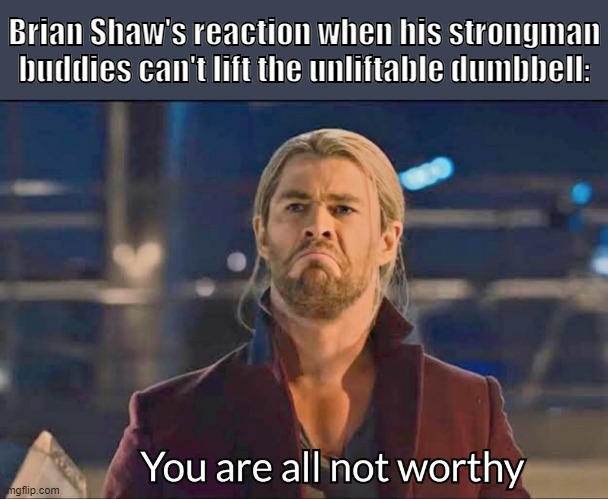 He sure likes to see them fail | Brian Shaw's reaction when his strongman buddies can't lift the unliftable dumbbell: | image tagged in strongman | made w/ Imgflip meme maker