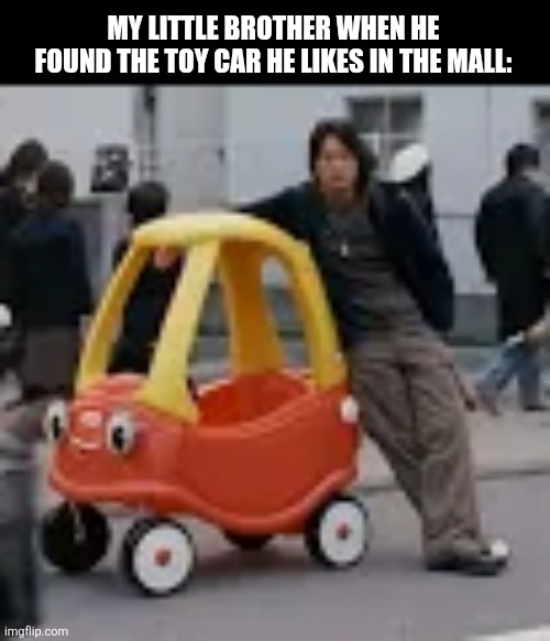 MY LITTLE BROTHER WHEN HE FOUND THE TOY CAR HE LIKES IN THE MALL: | image tagged in memes,mall,cars | made w/ Imgflip meme maker