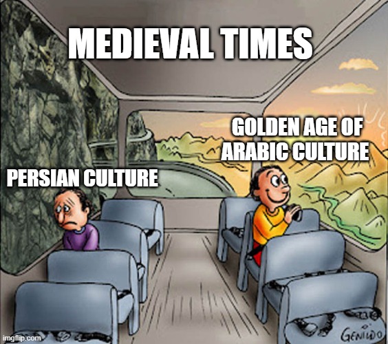 medieval memes | MEDIEVAL TIMES; GOLDEN AGE OF ARABIC CULTURE; PERSIAN CULTURE | image tagged in two guys on a bus,iran,iranian,persian,culture,golden age | made w/ Imgflip meme maker