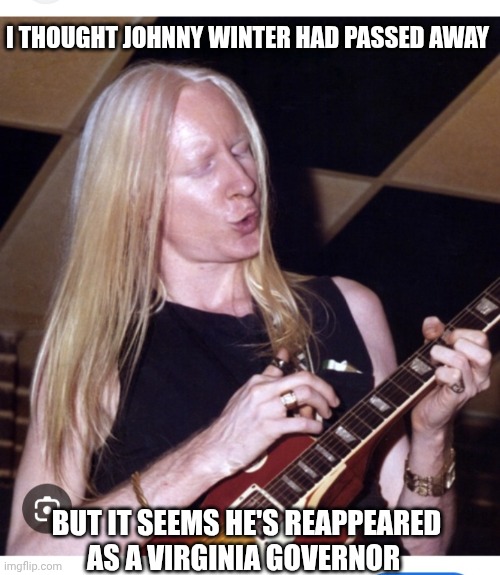 I THOUGHT JOHNNY WINTER HAD PASSED AWAY BUT IT SEEMS HE'S REAPPEARED AS A VIRGINIA GOVERNOR | made w/ Imgflip meme maker