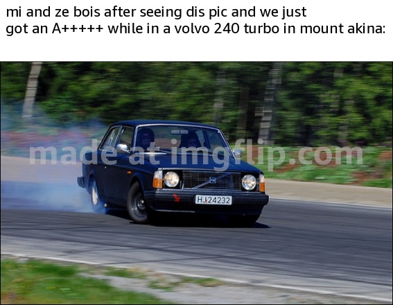 volvo drifting | mi and ze bois after seeing dis pic and we just got an A+++++ while in a volvo 240 turbo in mount akina: | image tagged in volvo drifting | made w/ Imgflip meme maker
