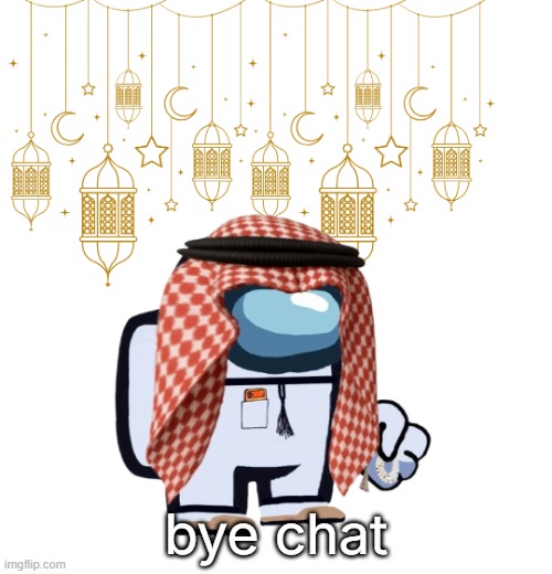 ArabMogus Ramadan temp (thanks eshaheer for the og image) | bye chat | image tagged in arabmogus ramadan temp thanks eshaheer for the og image | made w/ Imgflip meme maker
