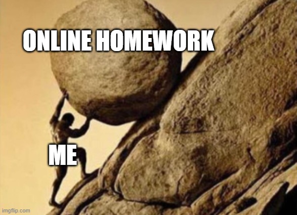 i once  had 15 homeworks | ONLINE HOMEWORK; ME | image tagged in sisyphus | made w/ Imgflip meme maker