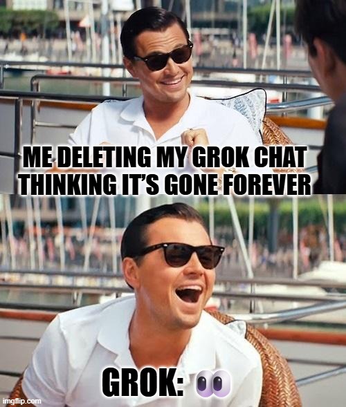 Leonardo Dicaprio Wolf Of Wall Street Meme | ME DELETING MY GROK CHAT THINKING IT’S GONE FOREVER; GROK: 👀 | image tagged in memes,leonardo dicaprio wolf of wall street | made w/ Imgflip meme maker