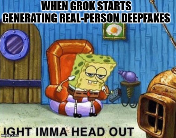 Ight imma head out | WHEN GROK STARTS GENERATING REAL-PERSON DEEPFAKES | image tagged in ight imma head out | made w/ Imgflip meme maker