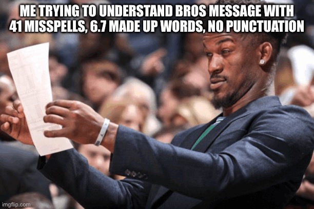 Love u bro | ME TRYING TO UNDERSTAND BROS MESSAGE WITH 41 MISSPELLS, 6.7 MADE UP WORDS, NO PUNCTUATION | image tagged in funny,relatable | made w/ Imgflip meme maker