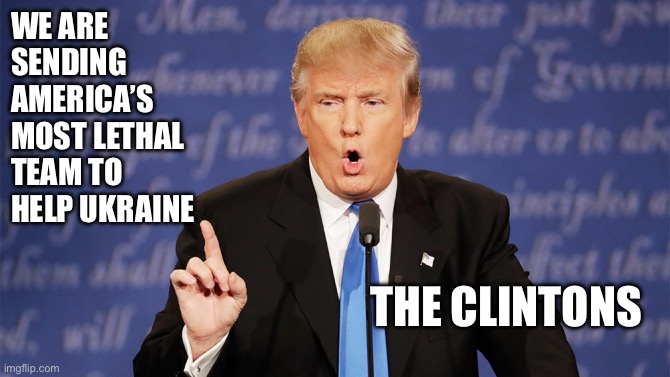 Jim Dandy to the rescue | WE ARE SENDING AMERICA’S MOST LETHAL TEAM TO HELP UKRAINE; THE CLINTONS | image tagged in donald trump wrong,funny,gifs,ukraine | made w/ Imgflip meme maker
