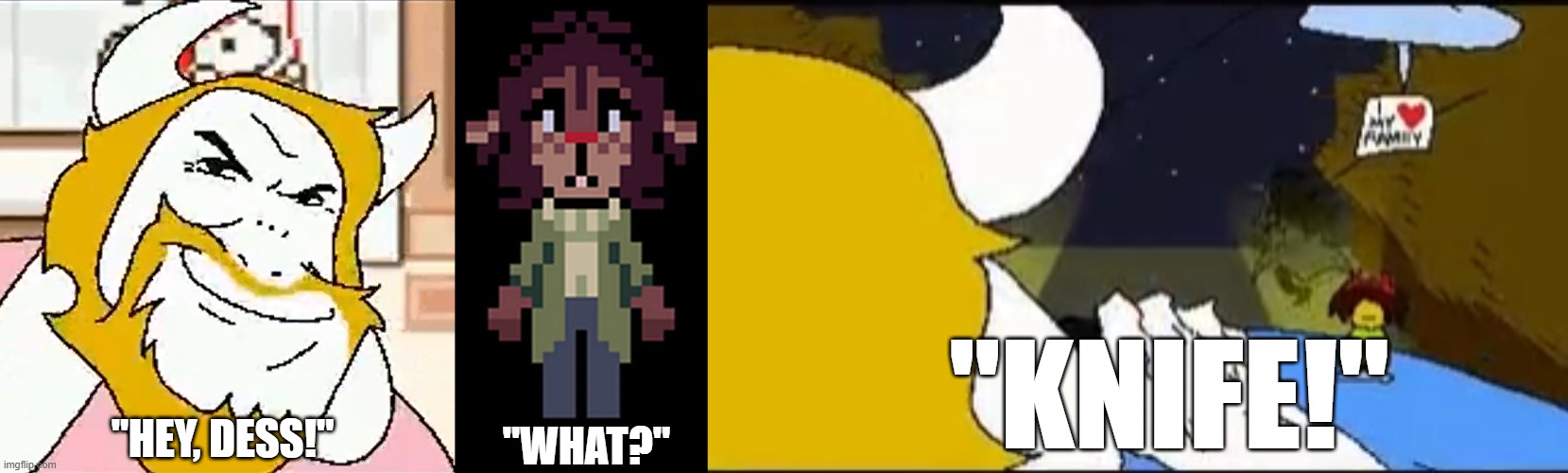"HEY, DESS!" "WHAT?" "KNIFE!" | image tagged in asgore smug,dess,asgore running over dess | made w/ Imgflip meme maker