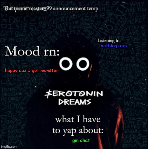 The-meme-master_99 announcement temp | nothing atm; happy cuz I got monster; gm chat | image tagged in the-meme-master_99 announcement temp | made w/ Imgflip meme maker