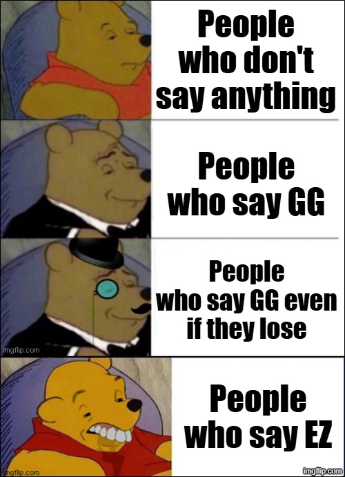 ggs | People who don't say anything; People who say GG; People who say GG even if they lose; People who say EZ | image tagged in winnie the pooh,tuxedo winnie the pooh,roblox,gaming,memes | made w/ Imgflip meme maker