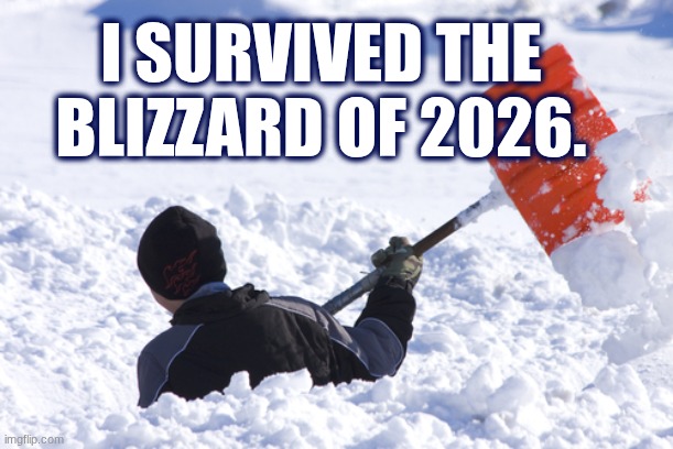 I survived the blizzard of 2026 | I SURVIVED THE BLIZZARD OF 2026. | image tagged in blizzard,2026 | made w/ Imgflip meme maker