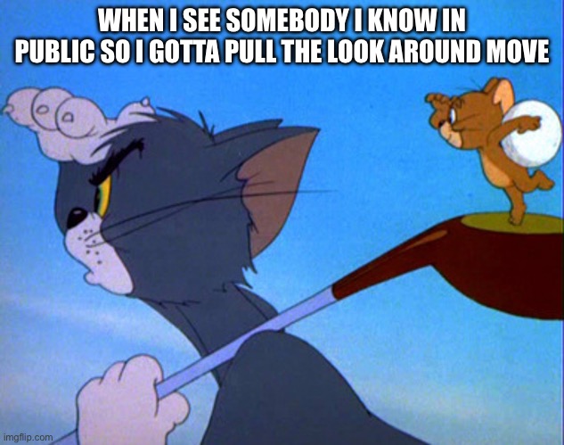 Anyone else do this | WHEN I SEE SOMEBODY I KNOW IN PUBLIC SO I GOTTA PULL THE LOOK AROUND MOVE | image tagged in tom playing golf,banana,goofy,memes | made w/ Imgflip meme maker