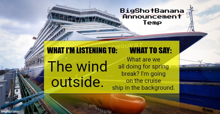 BigShotBanana Annoucement Temp (March 2026) | What are we all doing for spring break? I'm going on the cruise ship in the background. The wind outside. | image tagged in bigshotbanana annoucement temp march 2026 | made w/ Imgflip meme maker