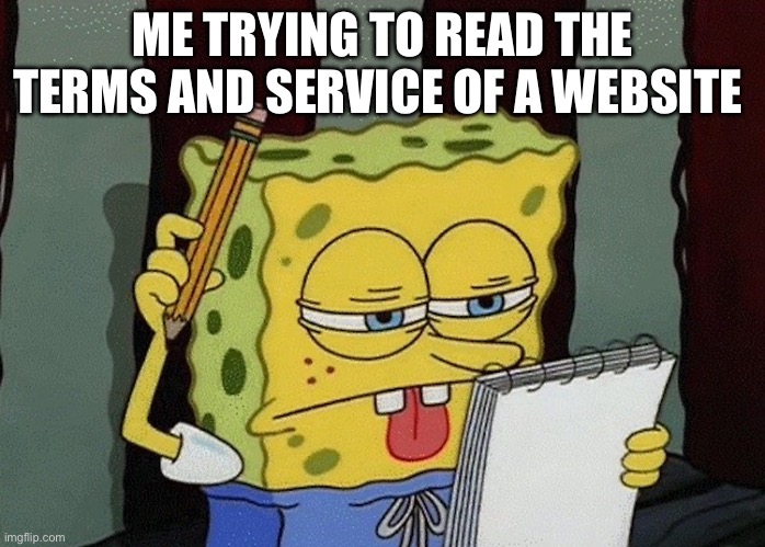 Tried to do this but failed | ME TRYING TO READ THE TERMS AND SERVICE OF A WEBSITE | image tagged in spongebob thinking,banana | made w/ Imgflip meme maker