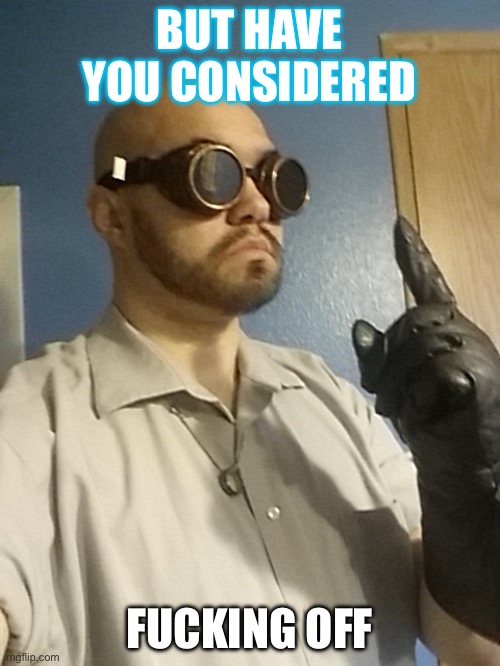 But Have You Considered...? | BUT HAVE YOU CONSIDERED FUCKING OFF | image tagged in but have you considered | made w/ Imgflip meme maker