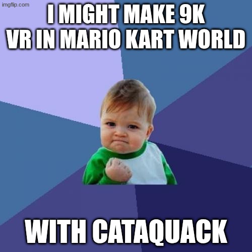 yes | I MIGHT MAKE 9K VR IN MARIO KART WORLD; WITH CATAQUACK | image tagged in memes,success kid | made w/ Imgflip meme maker