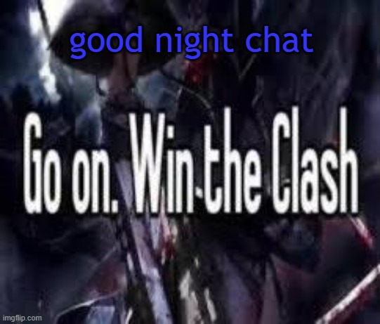 . | good night chat | image tagged in go on win the clash | made w/ Imgflip meme maker