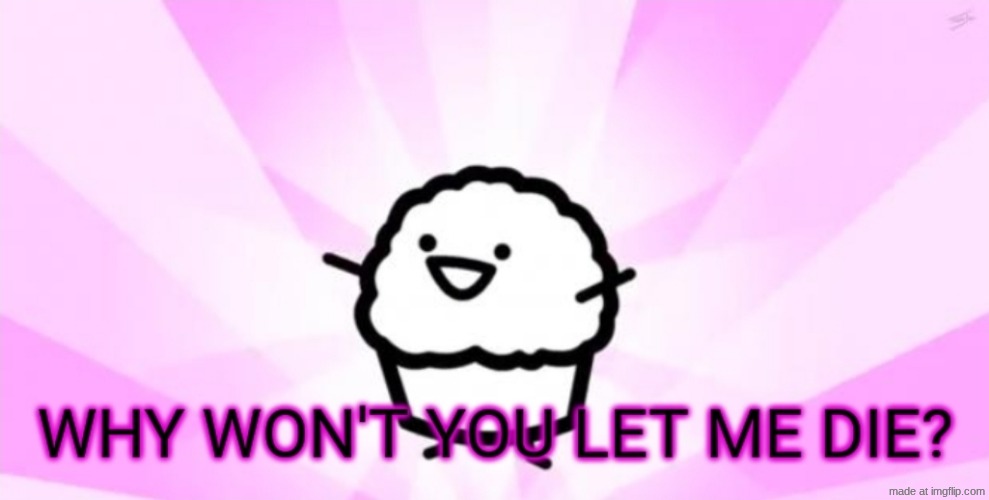Why won't you let me die | image tagged in why won't you let me die | made w/ Imgflip meme maker