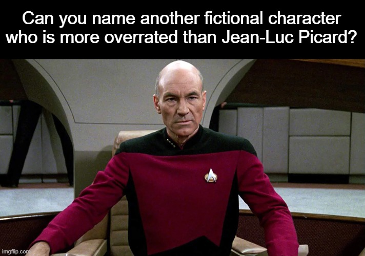 Is Jean-Luc Picard the most overrated fictional character? | Can you name another fictional character who is more overrated than Jean-Luc Picard? | image tagged in picard in captain's chair,star trek the next generation,overrated | made w/ Imgflip meme maker