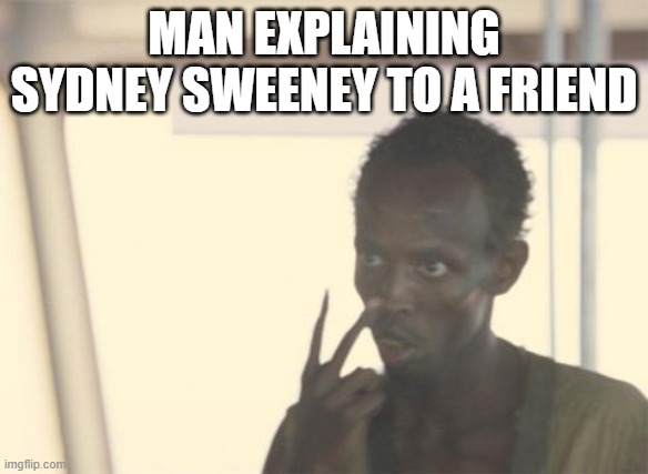 I'm The Captain Now Meme | MAN EXPLAINING SYDNEY SWEENEY TO A FRIEND | image tagged in memes,i'm the captain now | made w/ Imgflip meme maker