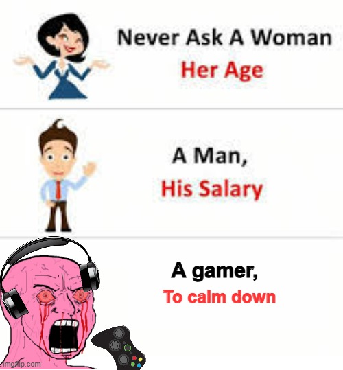 Never ask a gamer to calm down | A gamer, To calm down | image tagged in never ask a woman her age | made w/ Imgflip meme maker